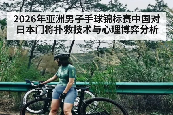2026年亚洲男子手球锦标赛中国对日本门将扑救技术与心理博弈分析