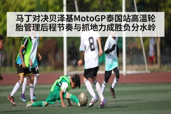 马丁对决贝泽基MotoGP泰国站高温轮胎管理后程节奏与抓地力成胜负分水岭