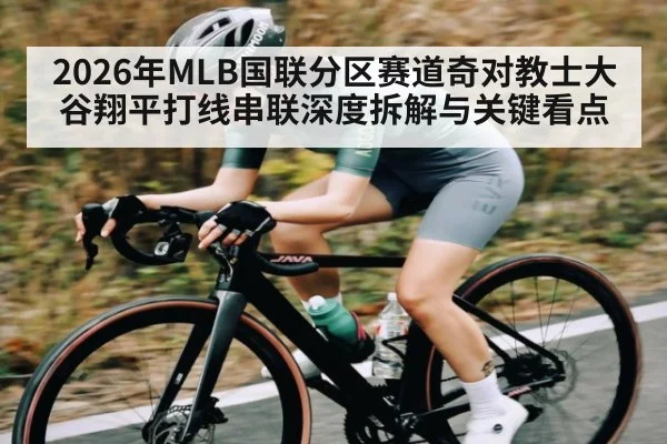 2026年MLB国联分区赛道奇对教士大谷翔平打线串联深度拆解与关键看点